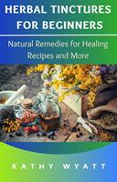   Herbal Tinctures for Beginners: Natural Remedies for Healing Recipes and More