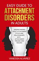   Easy Guide to Attachment Disorders in Adults: Understanding Adult Attachment Styles With Relationships And Attachment Trauma And Healing