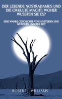   Der lebende Nostradamus und die okkulte Macht: Woher wussten sie es? Eine wahre Geschichte von Mysterien und Wundern unserer Zeit