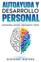 Autoayuda y desarrollo personal: Motivación, Mejora, Crecimiento y Éxito
