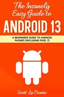 The Insanely Easy Guide to Android 13: A Beginners Guide to Android Phones (Including Pixel 7)
