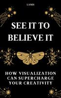 See it to Believe it: How Visualization Can Supercharge Your Creativity