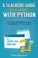   A Slackers Guide to Coding with Python: Ultimate Beginners Guide to Learning Python Quick