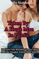 Taken By A Huge Man In Public: Hot First Time Breeding Voyeur Fetish Anal Sex Naughty Erotica Short Story