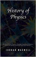 History of Physics: The Story of Newton, Feynman, Schrodinger, Heisenberg and Einstein. Discover the Men Who Uncovered the Secrets of Our Universe.