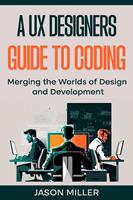   A UX Designers Guide to Coding: Merging the Worlds of Design and Development