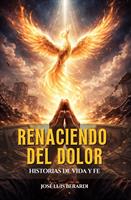   Renaciendo Del Dolor: Historias De Vida Y Fe