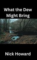   What the Dew Might Bring