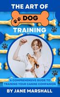   The Art Of Dog Training: A Comprehesive Guide To Training Your Canine Companion