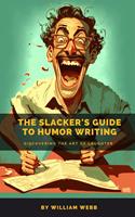   The Slacker’s Guide to Humor Writing: Discovering the Art of Laughter