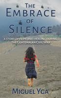   The Embrace of Silence: A Story of Hope and Healing During the Guatemalan Civil War