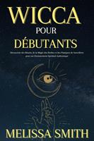 Wicca pour Débutants : Découverte des Rituels, de la Magie des Herbes et des Pratiques de Sorcellerie pour un Cheminement Spirituel Authentique