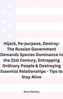 Hijack, Re-purpose, Destroy: The Russian Government Demands Species Dominance in the 21st Century, Entrapping Ordinary People & Destroying Essential Relationships & Systems - Tips to Stay Alive