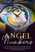   Angel Numbers: Find Out the Meaning Behind Your Archangel's Message, Contact Your Spirit Guide and Explore The Mistery of Synchronicity and Numerology