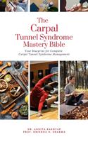   The Carpal Tunnel Syndrome Mastery Bible: Your Blueprint for Complete Carpal Tunnel Syndrome Management