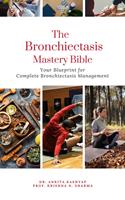   The Bronchiectasis Mastery Bible: Your Blueprint for Complete Bronchiectasis Management