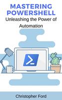 Mastering PowerShell: Unleashing the Power of Automation