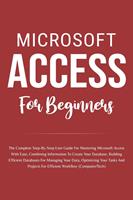   Microsoft Access For Beginners: The Complete Step-By-Step User Guide For Mastering Microsoft Access, Creating Your Database For Managing Data And Optimizing Your Tasks (Computer/Tech)