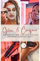 Glow & Conquer: Mastering Oily Skin, Dark Spots, and Acne for Radiant, Confident Beauty