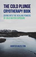   The Cold Plunge Cryotherapy Book: Diving Into the Healing Powers of Cold Water Exposure Therapy - Guide to Boosting Wellness Through Stress Reduction, Improving Sleep, and Increasing Energy