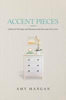 Accent Pieces: Collected Writings and Moments that Decorate Our Lives
