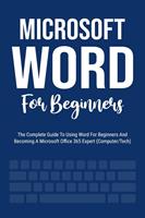   Microsoft Word For Beginners: The Complete Guide To Using Word For All Newbies And Becoming A Microsoft Office 365 Expert (Computer/Tech)