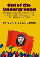   Out Of The Underground: Homosexuality, The Radical Press, And The Rise And Fall Of The Gay Liberation Front