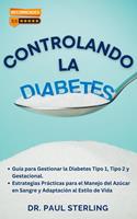 Controlando la Diabetes: Guía para Gestionar la Diabetes Tipo 1, Tipo 2 y Gestacional. Estrategias Prácticas para el Manejo del Azúcar en Sangre y Adaptación al Estilo de Vida
