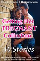 Getting Her Pregnant Collection (10 Stories Naughty Breeding Multiple Partners Virgin First Time Anal Sex Taboo Cuckold MILF Medical Erotica)