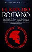   EL IMPERIO ROMANO: Auge Y Ca&iacute;da De Roma. Explora La Historia, La Mitolog&iacute;a, Las Leyendas, Las Batallas &Eacute;picas Y Las Vidas De Los Emperadores, Las Legiones, Los H&eacute;roes, Los Gladiadores Y M&aacute;s