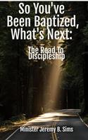   So You've Been Baptized, What's Next: The Road to Discipleship