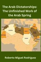   The Arab Dictatorships: The Unfinished Work of the Arab Spring