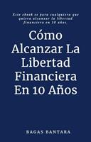   Cómo Alcanzar La Libertad Financiera En 10 Años