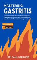   Mastering Gastritis: Comprehensive Guide to Understanding and Treating Acute, Chronic, and Erosive Gastritis, plus Stomach Inflammation Management