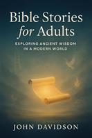   Bible Stories for Adults: Exploring Ancient Wisdom in a Modern World