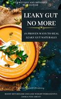   LEAKY GUT NO MORE. 18 Proven Ways to Heal Leaky Gut Naturally. Boost Metabolism and Lose Weight Permanently. Look And Feel Great