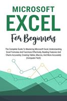   Microsoft Excel For Beginners: The Complete Guide To Mastering Microsoft Excel, Understanding Excel Formulas And Functions Effectively, Creating Tables, And Charts Accurately, Etc (Computer/Tech)