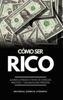 Cómo Ser Rico: Alcanza La Riqueza A Través De Consejos Prácticos Y Una Mentalidad Próspera