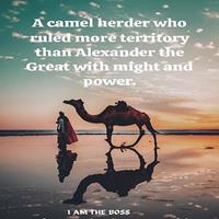   A camel herder who ruled more territory than Alexander the Great with might and power.