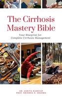   The Cirrhosis Mastery Bible: Your Blueprint for Complete Cirrhosis Management