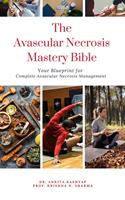   The Avascular Necrosis Mastery Bible: Your Blueprint for Complete Avascular Necrosis Management