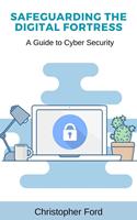 Safeguarding the Digital Fortress: A Guide to Cyber Security