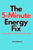   The 5-Minute Energy fix: Quick Habits to Feel Amazing Every day