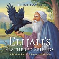   Elijah's Feathered Friends: 5 Bedtime Stories of Ravens and Miracles