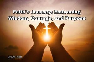   "Faith's Journey: Embracing Wisdom, Courage, and Purpose"