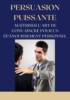   Persuasion Puissante : Ma&icirc;triser l'Art de Convaincre pour un &Eacute;panouissement Personnel