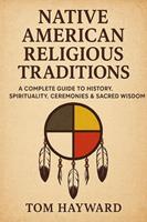   Native American Religious Traditions : Indigenous Spiritual Beliefs, Sacred Rituals, Tribal Wisdom, and Cultural Traditions of Native American Spirituality