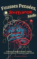 Fausses Pensées, Souffrance Réelle: Comment Pensées Excessives, Anxiété Croyances Erreurs Tromper Retrouver Vérité