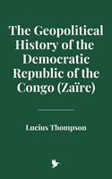   The Geopolitical History of the Democratic Republic of the Congo (Zaïre)
