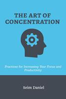   The Art of Concentration: Practices for Increasing Your Focus and Productivity